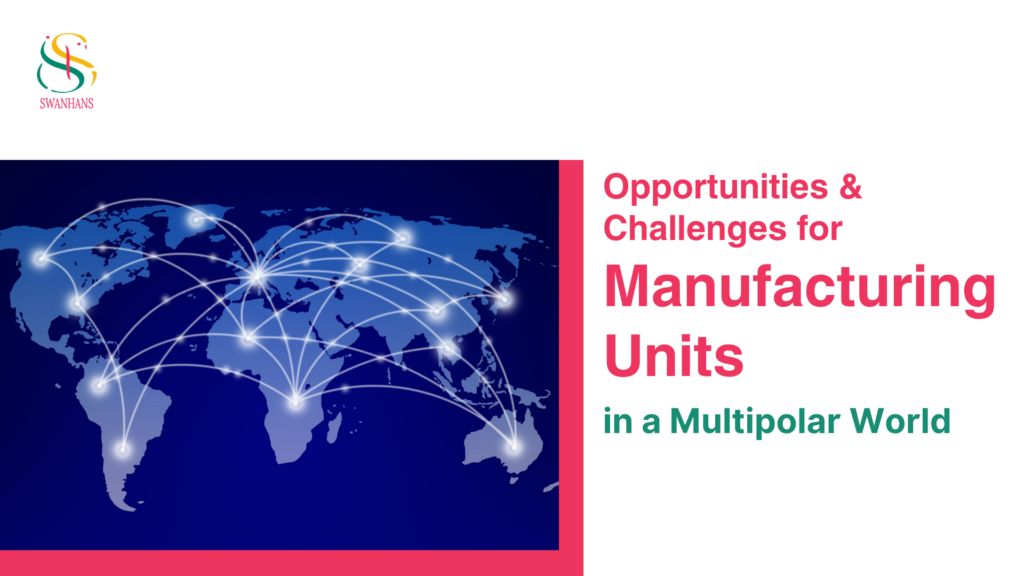 Opportunities and Challenges for Manufacturing Units in a Multipolar World